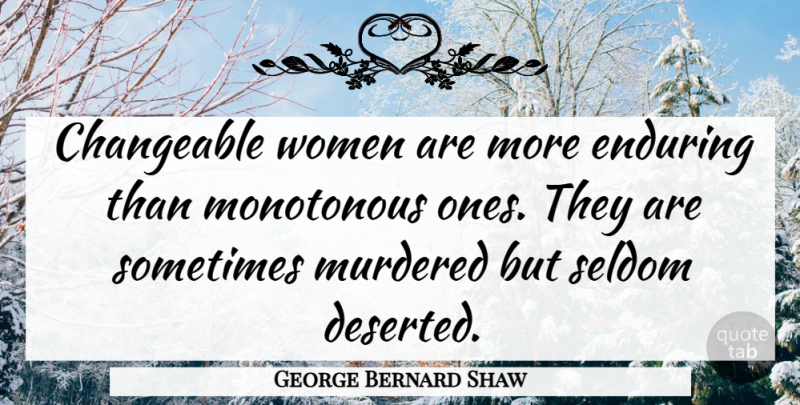 George Bernard Shaw Quote About Changeable, Enduring, Monotonous, Seldom, Women: Changeable Women Are More Enduring...