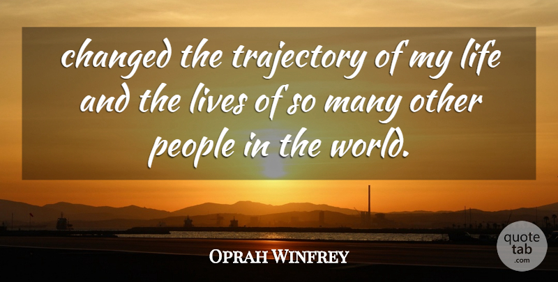 Oprah Winfrey Quote About Changed, Life, Lives, People, Trajectory: Changed The Trajectory Of My...