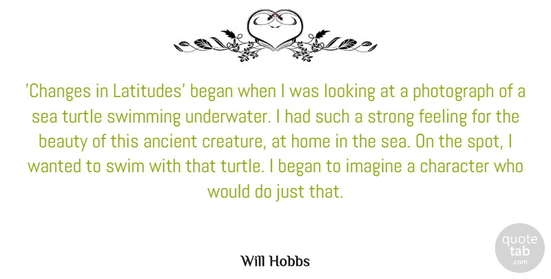 Will Hobbs Quote About Ancient, Beauty, Began, Feeling, Home: Changes In Latitudes Began When...