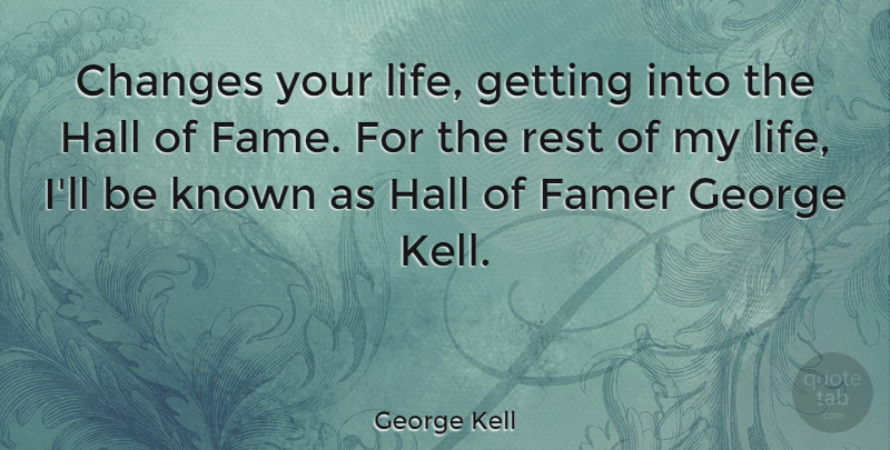 George Kell Quote About George, Hall, Known, Life, Rest: Changes Your Life Getting Into...