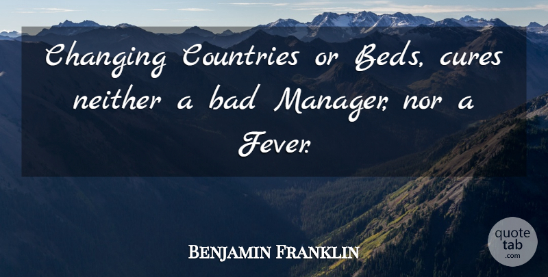 Benjamin Franklin Quote About Bad, Changing, Countries, Cures, Neither: Changing Countries Or Beds Cures...