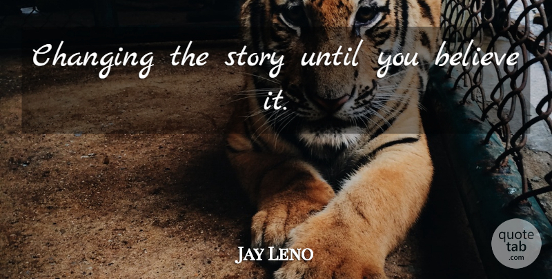 Jay Leno Quote About Believe, Stories: Changing The Story Until You...