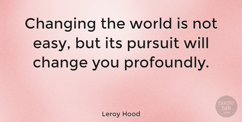 Leroy Hood Quote About World, Changing The World, Easy: Changing The World Is Not...