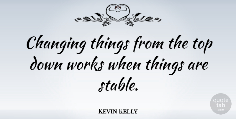 Kevin Kelly Quote About Top Down, Stable: Changing Things From The Top...