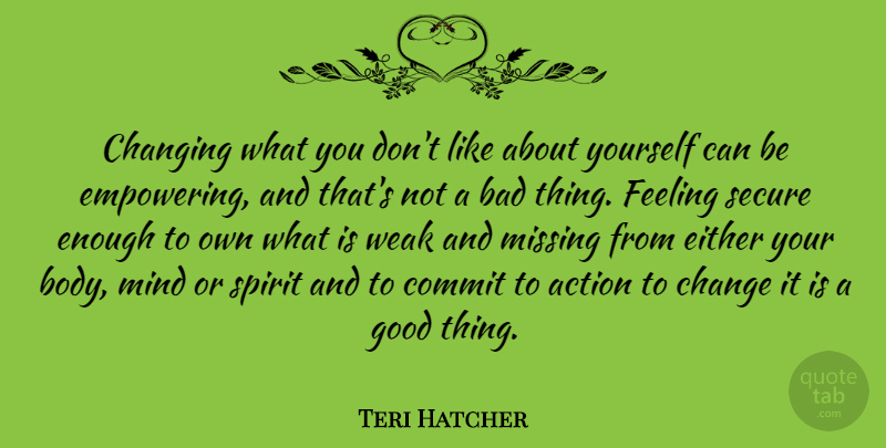 Teri Hatcher Quote About Bad, Change, Changing, Commit, Either: Changing What You Dont Like...