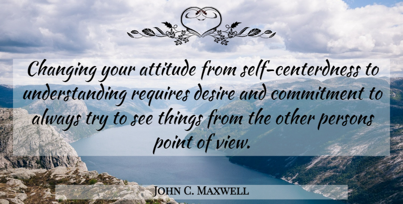 John C. Maxwell Quote About Attitude, Commitment, Views: Changing Your Attitude From Self...
