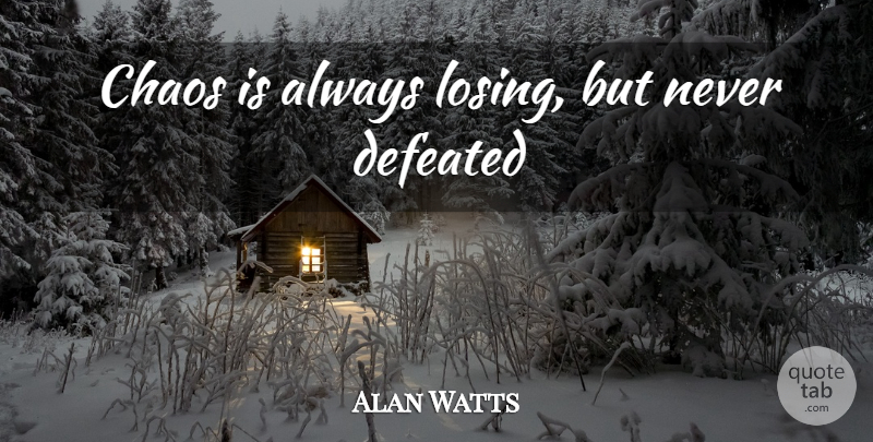 Alan Watts Quote About Chaos, Losing, Defeated: Chaos Is Always Losing But...