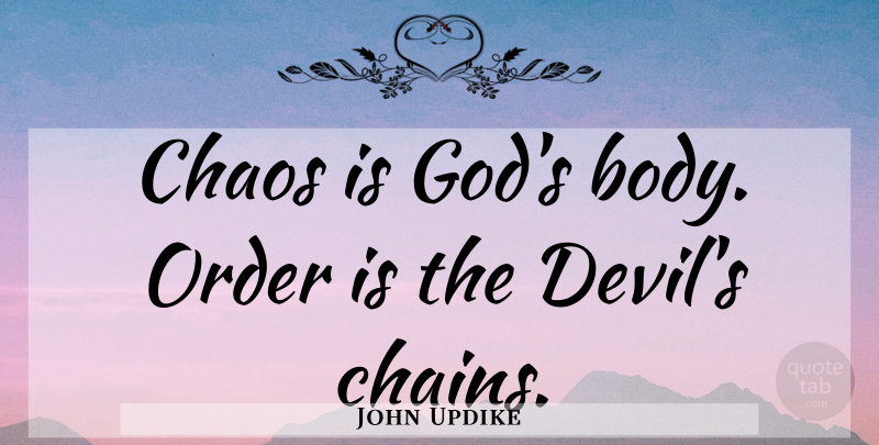 John Updike Quote About Order, Devil, Body: Chaos Is Gods Body Order...