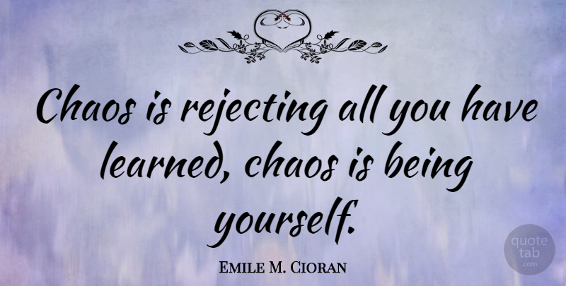 Emile M. Cioran Quote About Being Yourself, Chaos, Chaos In The World: Chaos Is Rejecting All You...