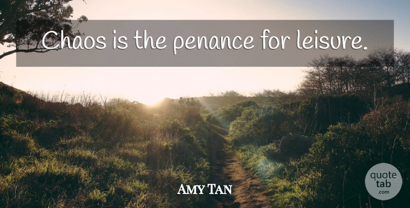 Amy Tan Quote About Penance, Leisure, Chaos: Chaos Is The Penance For...