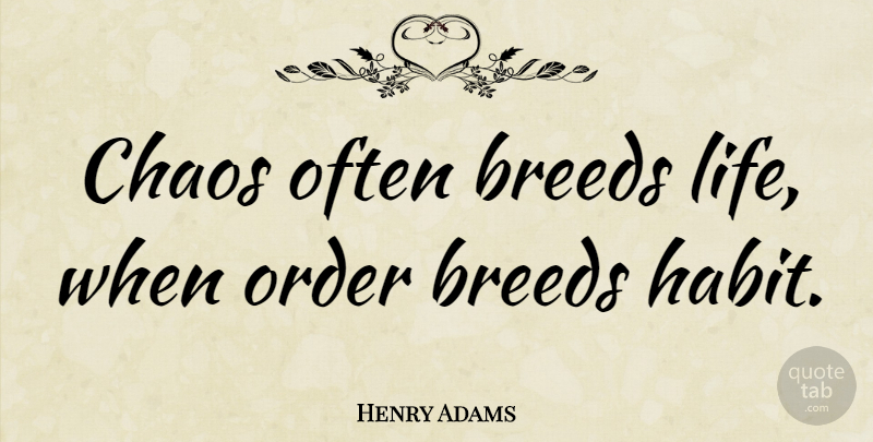 Henry Adams Quote About Life, Change, Order: Chaos Often Breeds Life When...