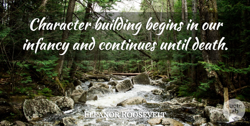 Eleanor Roosevelt Quote About Life, Character, Building: Character Building Begins In Our...