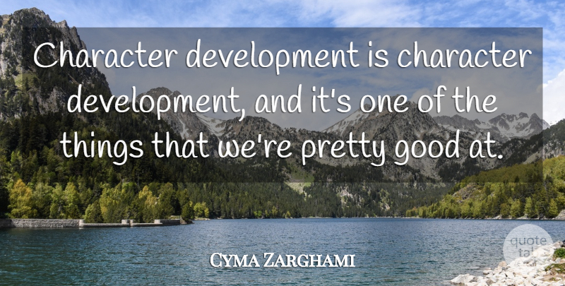 Cyma Zarghami Quote About Character, Good: Character Development Is Character Development...