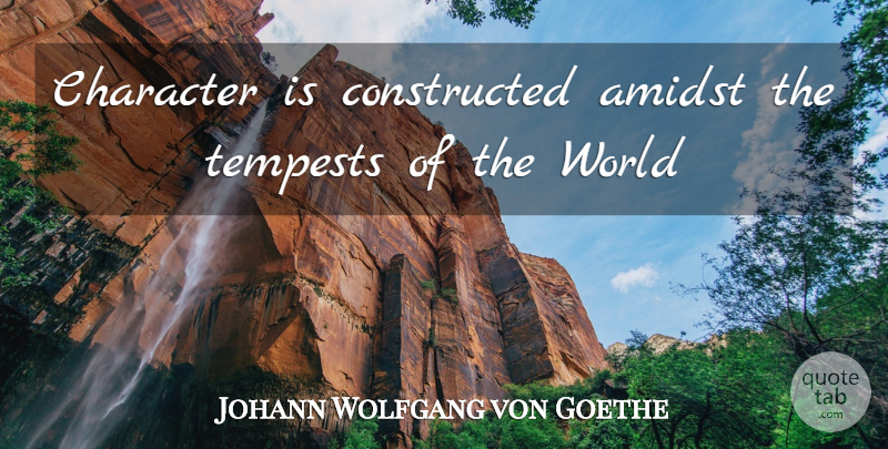 Johann Wolfgang von Goethe Quote About Character, World, Tempest: Character Is Constructed Amidst The...