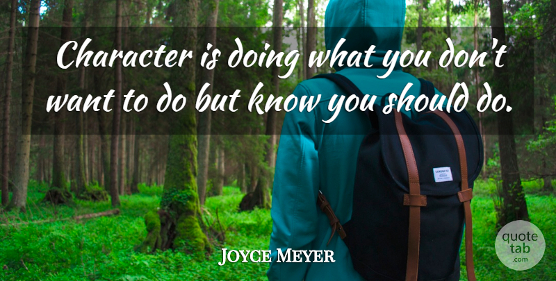 Joyce Meyer Quote About Character, Want, Should: Character Is Doing What You...