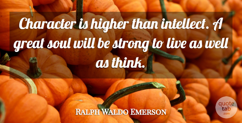 Ralph Waldo Emerson Quote About Inspirational, Strength, Success: Character Is Higher Than Intellect...