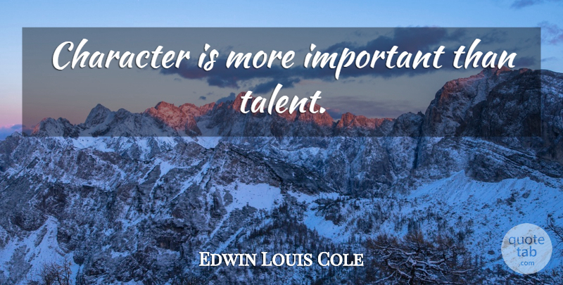 Edwin Louis Cole Quote About Character, Important, Talent: Character Is More Important Than...