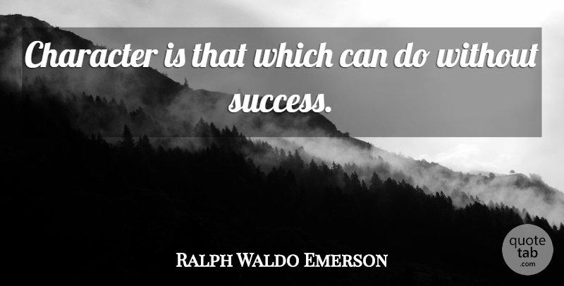 Ralph Waldo Emerson Quote About Success, Character, Humility: Character Is That Which Can...