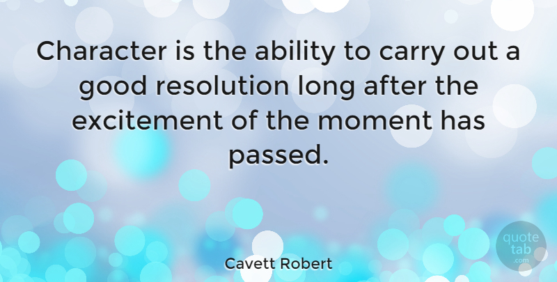 Cavett Robert Quote About Ability, Carry, Excitement, Good, Moment: Character Is The Ability To...