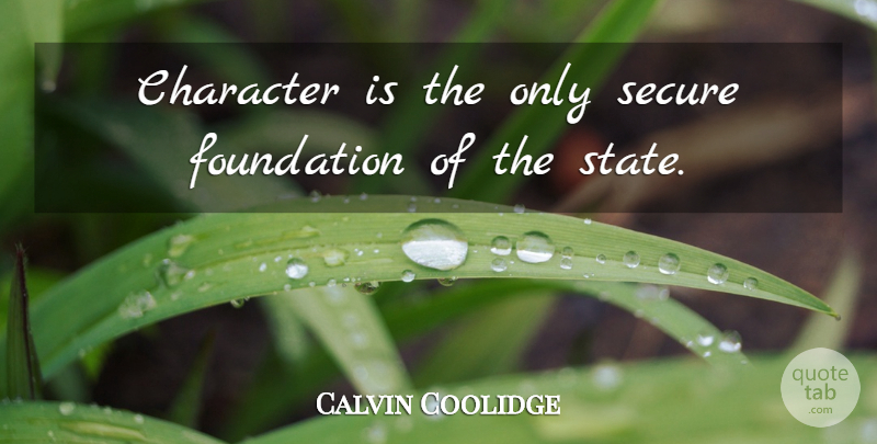 Calvin Coolidge Quote About Character, Foundation, States: Character Is The Only Secure...