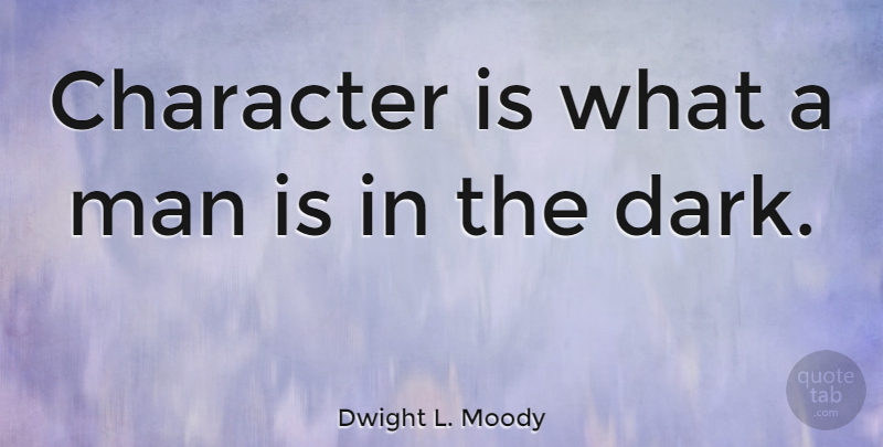 Dwight L. Moody Quote About Character, Dark, Men: Character Is What A Man...