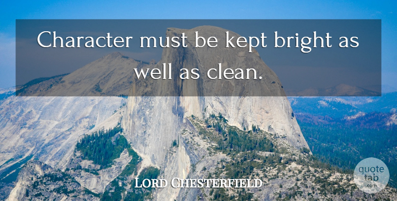 Lord Chesterfield Quote About Character, Cleanliness, Clean: Character Must Be Kept Bright...