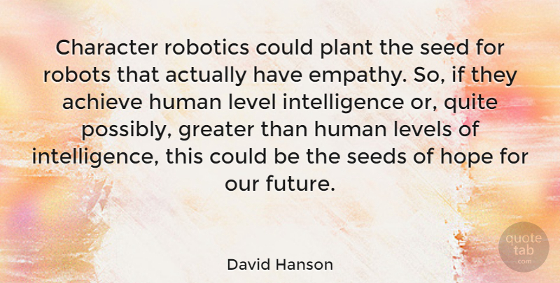 David Hanson Quote About Achieve, Future, Greater, Hope, Human: Character Robotics Could Plant The...