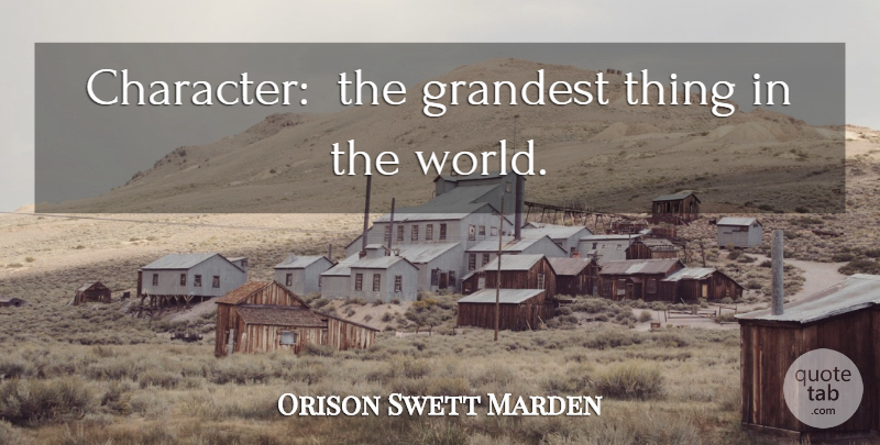 Orison Swett Marden Quote About Character, World: Character The Grandest Thing In...