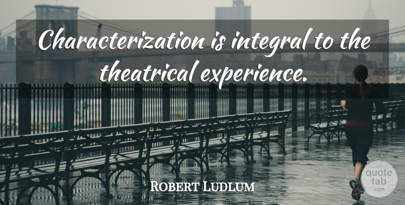 Robert Ludlum Quote About Characterization, Theatrical: Characterization Is Integral To The...