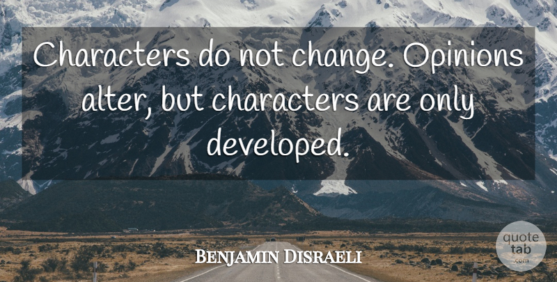 Benjamin Disraeli Quote About Respect, Character, Reality: Characters Do Not Change Opinions...