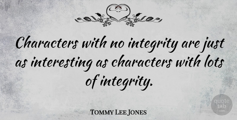 Tommy Lee Jones Quote About Integrity, Character, Interesting: Characters With No Integrity Are...