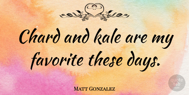 Matt Gonzalez Quote About undefined: Chard And Kale Are My...