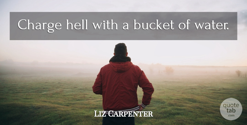 Liz Carpenter Quote About Water, Buckets, Hell: Charge Hell With A Bucket...