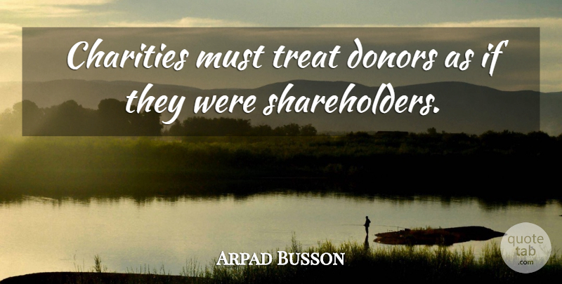 Arpad Busson Quote About Charity, Donors, Treats: Charities Must Treat Donors As...
