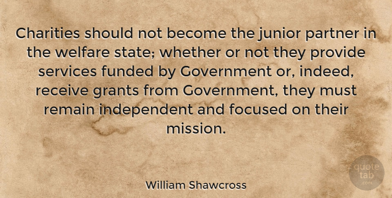 William Shawcross Quote About Charities, Focused, Government, Grants, Junior: Charities Should Not Become The...