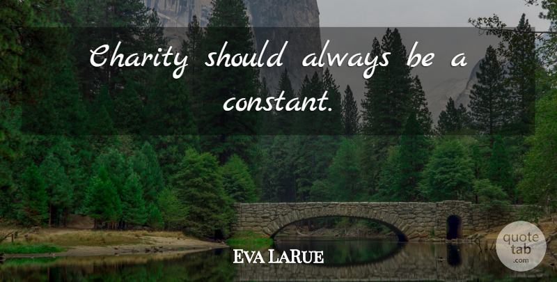 Eva LaRue Quote About Charity, Should, Constant: Charity Should Always Be A...