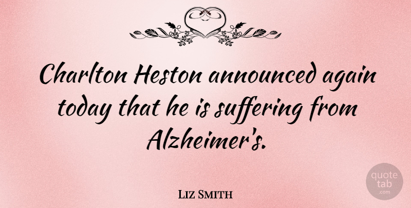Liz Smith Quote About Again, American Journalist, Announced, Suffering: Charlton Heston Announced Again Today...