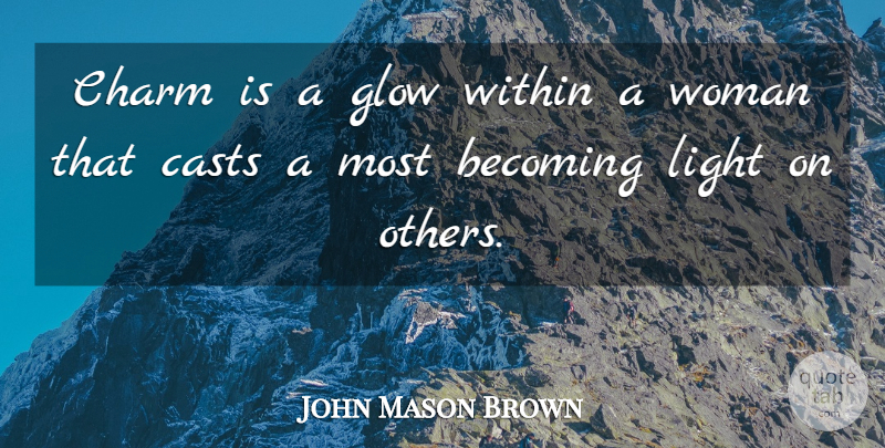 John Mason Brown Quote About Becoming, Casts, Charm, Glow: Charm Is A Glow Within...