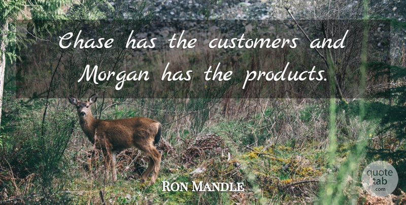 Ron Mandle Quote About Chase, Customers, Morgan: Chase Has The Customers And...