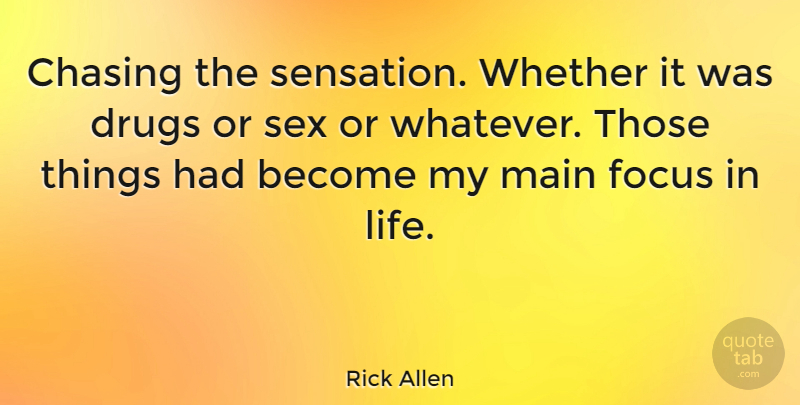 Rick Allen Quote About Sex, Focus, Drug: Chasing The Sensation Whether It...