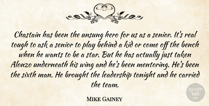 Mike Gainey Quote About Ask, Behind, Bench, Brought, Carried: Chastain Has Been The Unsung...