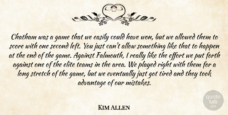 Kim Allen Quote About Advantage, Against, Allowed, Easily, Effort: Chatham Was A Game That...