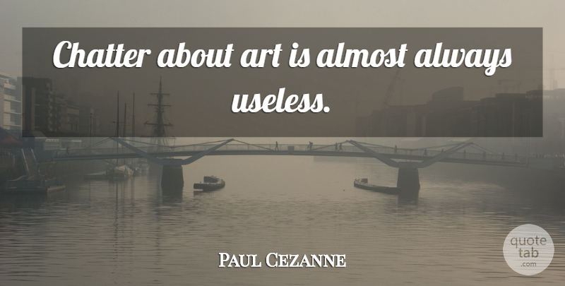 Paul Cezanne Quote About Art, Useless, Art Is: Chatter About Art Is Almost...