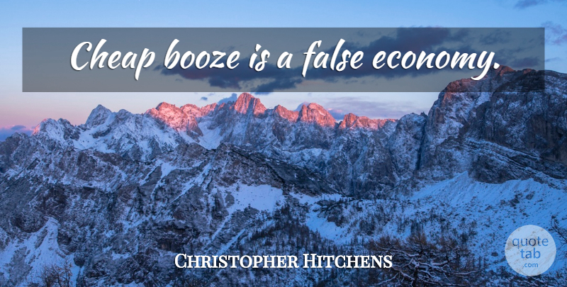 Christopher Hitchens Quote About Alcohol, Economy, Booze: Cheap Booze Is A False...
