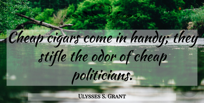 Ulysses S. Grant Quote About Odor, Cigar, Politician: Cheap Cigars Come In Handy...