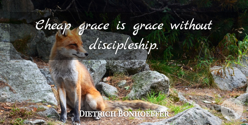 Dietrich Bonhoeffer Quote About Grace, Discipleship, Christian Discipleship: Cheap Grace Is Grace Without...