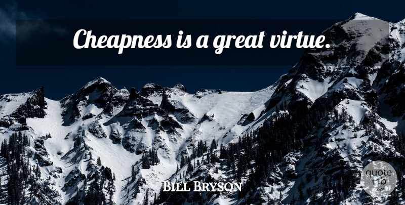 Bill Bryson Quote About Virtue, Cheapness: Cheapness Is A Great Virtue...