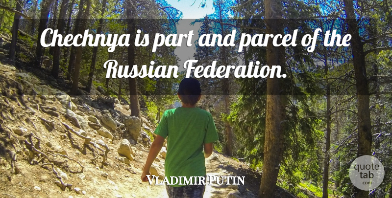 Vladimir Putin Quote About Chechnya, Federation, Parcel: Chechnya Is Part And Parcel...