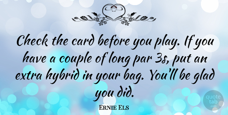 Ernie Els Quote About Card, Check, Glad, Hybrid, Par: Check The Card Before You...