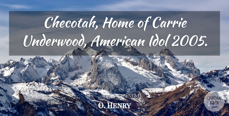 O. Henry Quote About Carrie, Home, Idol: Checotah Home Of Carrie Underwood...